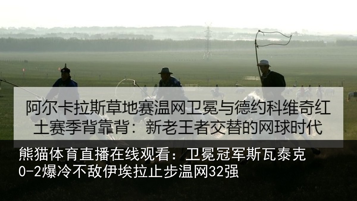 熊猫体育直播在线观看：卫冕冠军斯瓦泰克0-2爆冷不敌伊埃拉止步温网32强