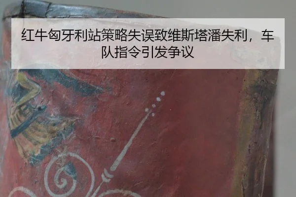 红牛匈牙利站策略失误致维斯塔潘失利，车队指令引发争议