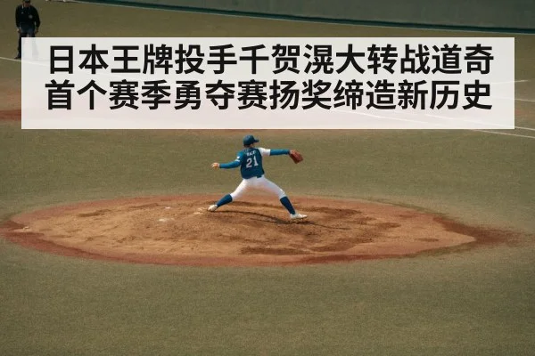 日本王牌投手千贺滉大转战道奇首个赛季勇夺赛扬奖缔造新历史